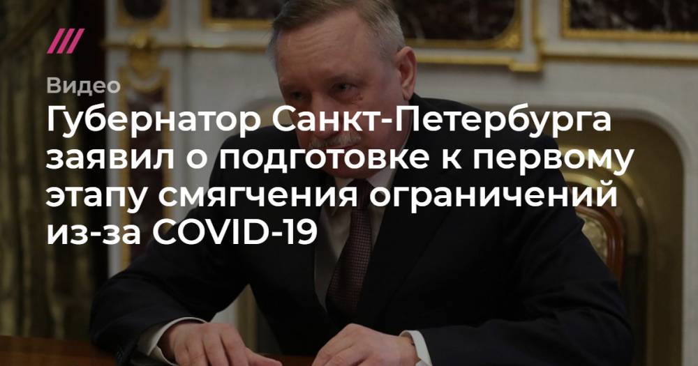 Губернатор Санкт-Петербурга заявил о подготовке к первому этапу смягчения ограничений из-за COVID-19 - tvrain.ru - Санкт-Петербург