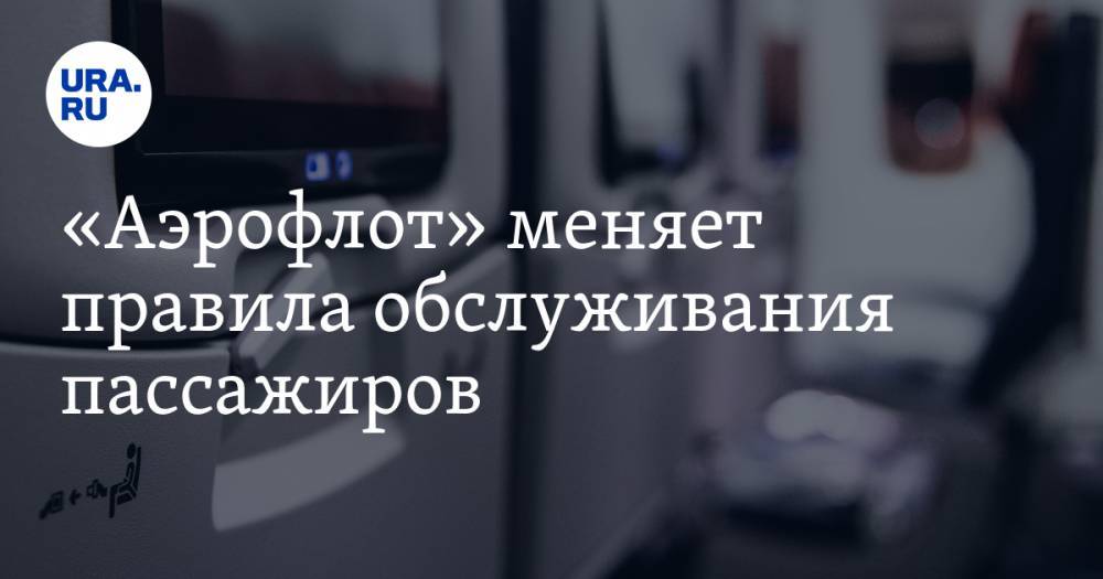 «Аэрофлот» меняет правила обслуживания пассажиров - ura.news