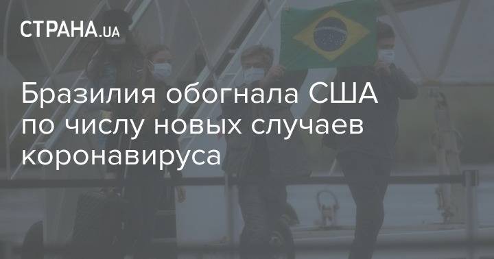 Бразилия обогнала США по числу новых случаев коронавируса - strana.ua - Украина - Сша - Бразилия