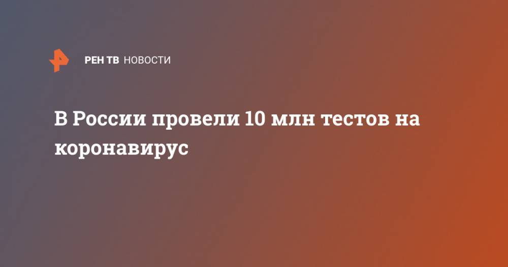Сергей Собянин - В России провели 10 млн тестов на коронавирус - ren.tv - Россия - Москва