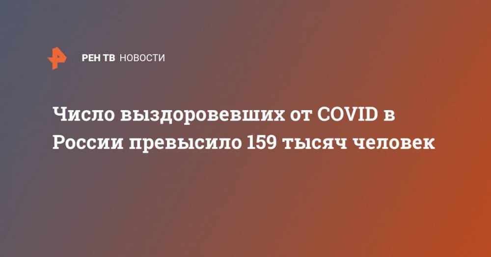 Число выздоровевших от COVID в России превысило 159 тысяч человек - ren.tv - Россия