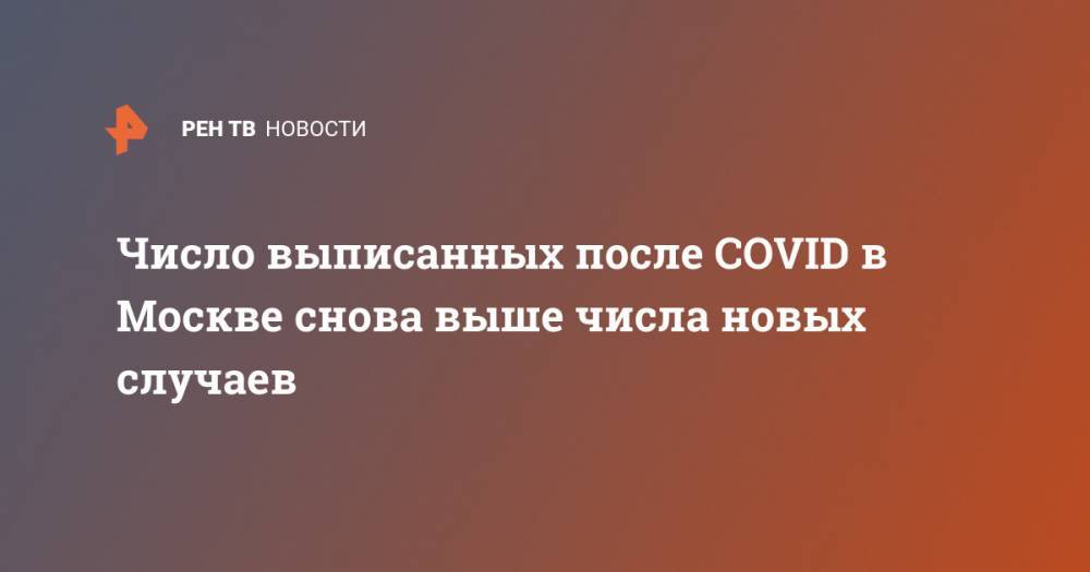 Число выписанных после COVID в Москве снова выше числа новых случаев - ren.tv - Москва