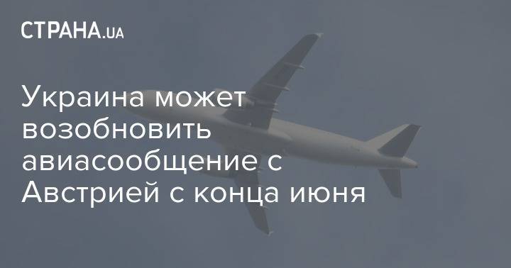 Александр Щерба - Украина может возобновить авиасообщение с Австрией с конца июня - strana.ua - Украина - Австрия