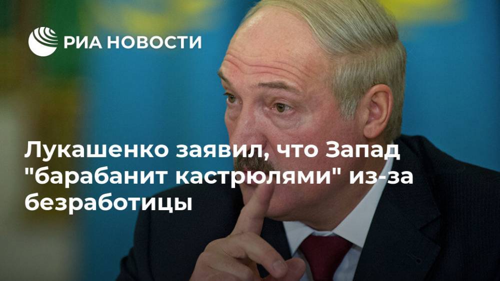 Александр Лукашенко - Лукашенко заявил, что Запад "барабанит кастрюлями" из-за безработицы - ria.ru - Белоруссия - Минск
