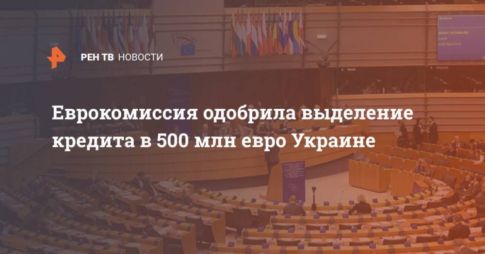 Еврокомиссия одобрила выделение кредита в 500 млн евро Украине - ren.tv - Украина - Киев - Евросоюз