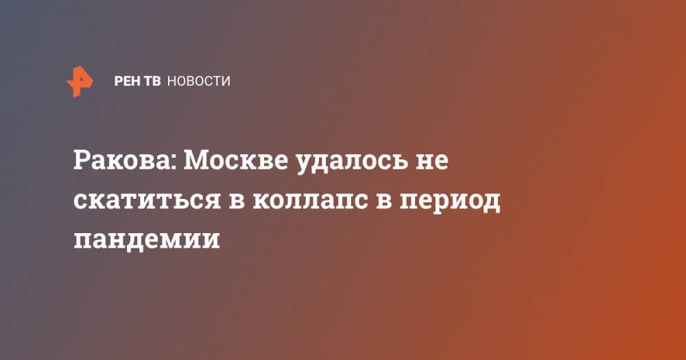 Анастасия Ракова - Ракова: Москве удалось не скатиться в коллапс в период пандемии - ren.tv - Москва