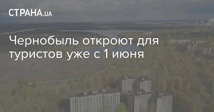 Чернобыль откроют для туристов уже с 1 июня - strana.ua - Украина - территория Чаэс