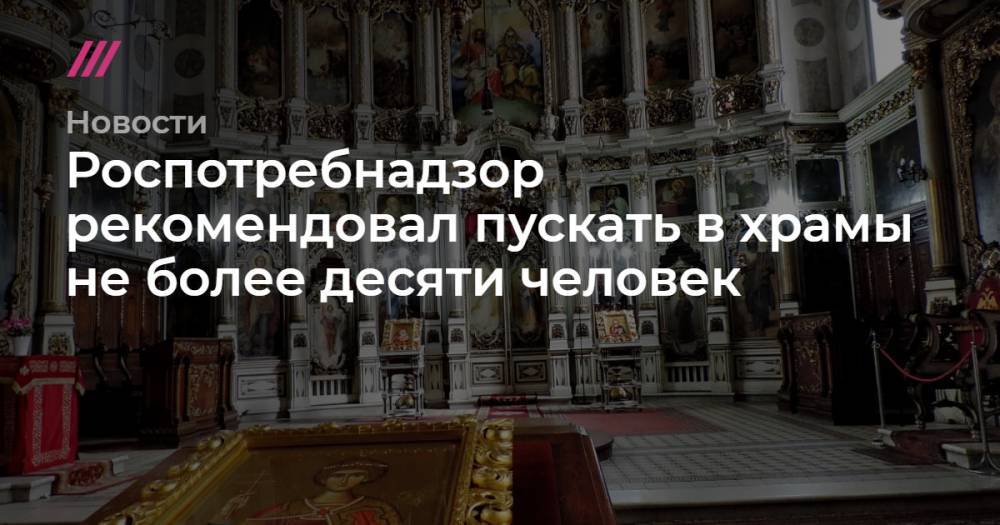 Роспотребнадзор рекомендовал пускать в храмы не более десяти человек - tvrain.ru