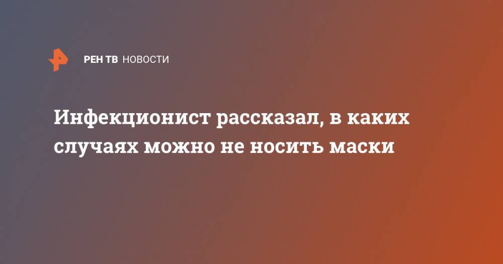 Николай Малышев - Инфекционист рассказал, в каких случаях можно не носить маски - ren.tv - Россия