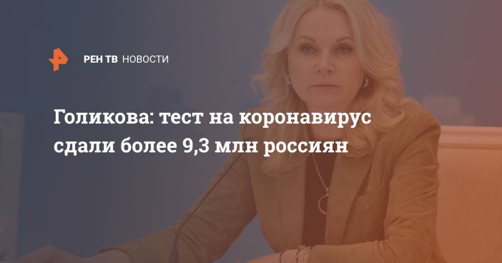 Татьяна Голикова - Голикова: тест на коронавирус сдали более 9,3 млн россиян - ren.tv - Россия