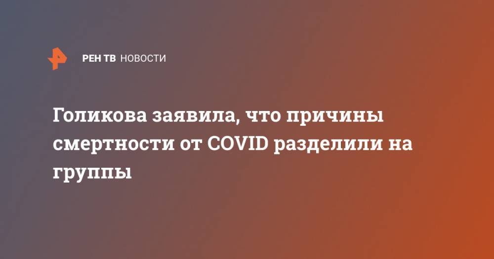 Татьяна Голикова - Голикова заявила, что причины смертности от COVID разделили на группы - ren.tv - Россия