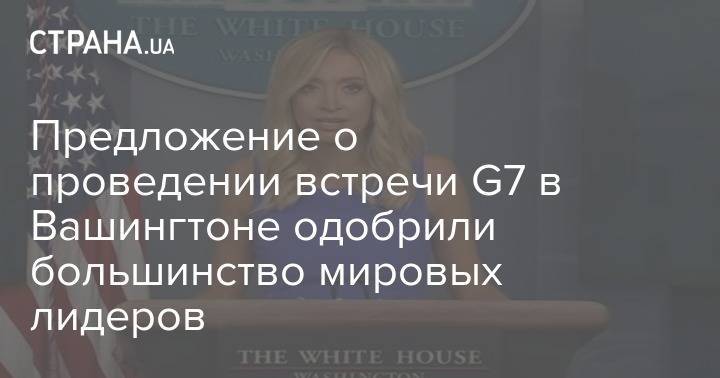 Кейли Макэнани - Предложение о проведении встречи G7 в Вашингтоне одобрили большинство мировых лидеров - strana.ua - Украина - Сша - Вашингтон - Вашингтон