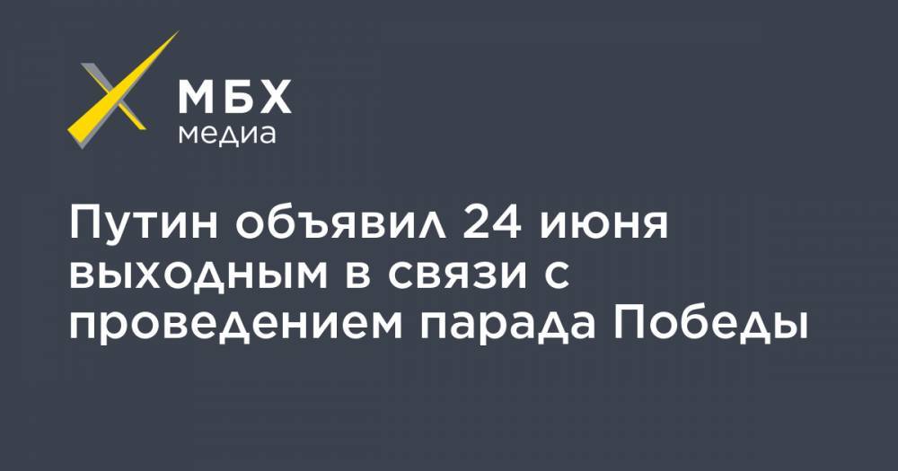 Владимир Путин - Путин объявил 24 июня выходным в связи с проведением парада Победы - mbk.news - Москва