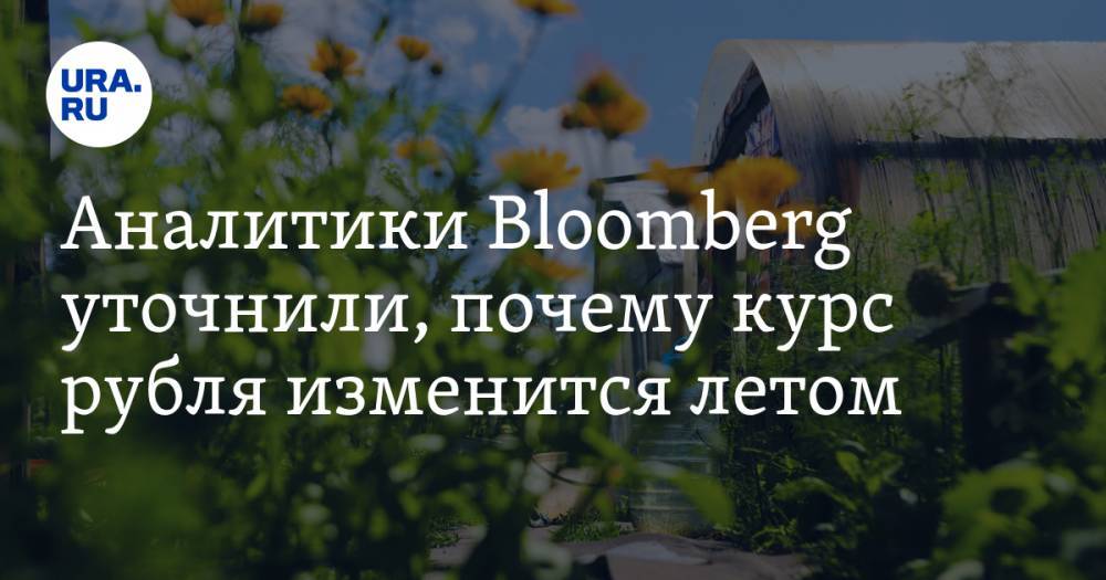 Софья Донец - Аналитики Bloomberg уточнили, почему курс рубля изменится летом - ura.news - Россия - Снг