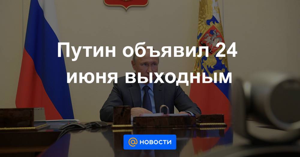 Путин объявил 24 июня выходным - news.mail.ru - Россия - Москва