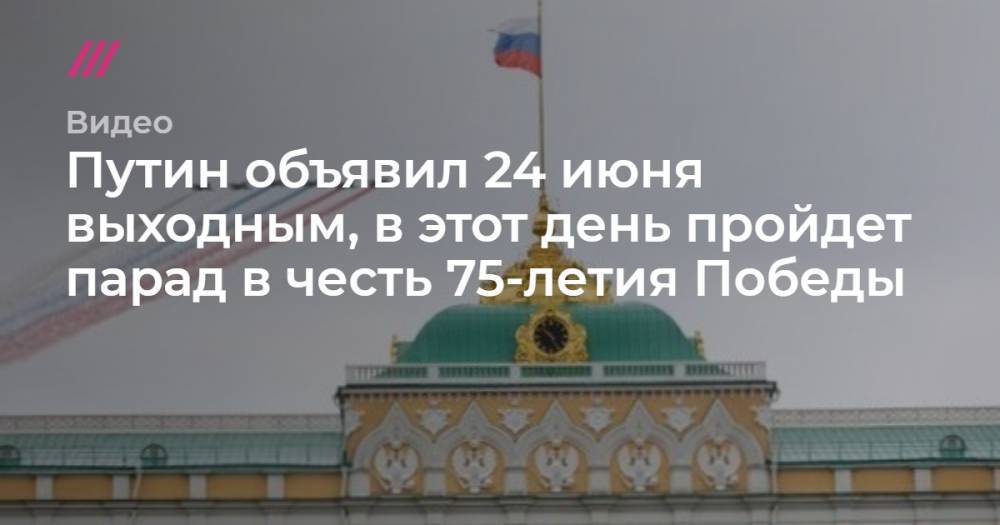 Путин объявил 24 июня выходным, в этот день пройдет парад в честь 75-летия Победы - tvrain.ru - Россия - Москва