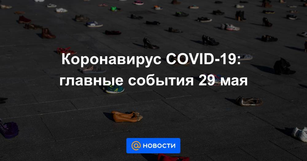Коронавирус COVID-19: главные события 29 мая - news.mail.ru - Россия