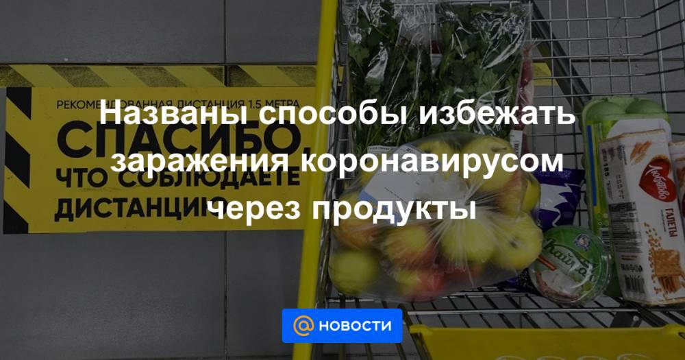 Названы способы избежать заражения коронавирусом через продукты - news.mail.ru