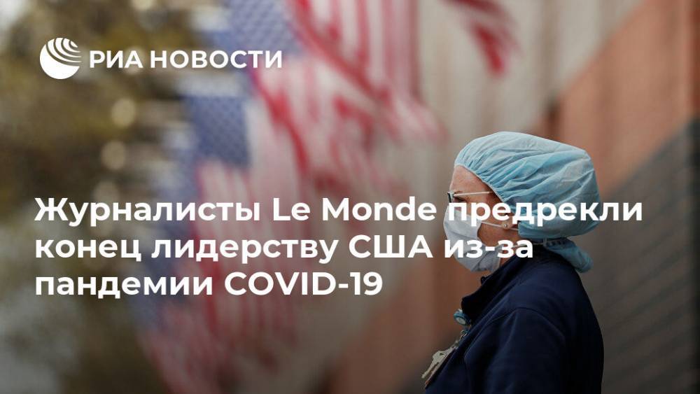 Журналисты Le Monde предрекли конец лидерству США из-за пандемии COVID-19 - ria.ru - Россия - Москва - Франция - Сша - Китай