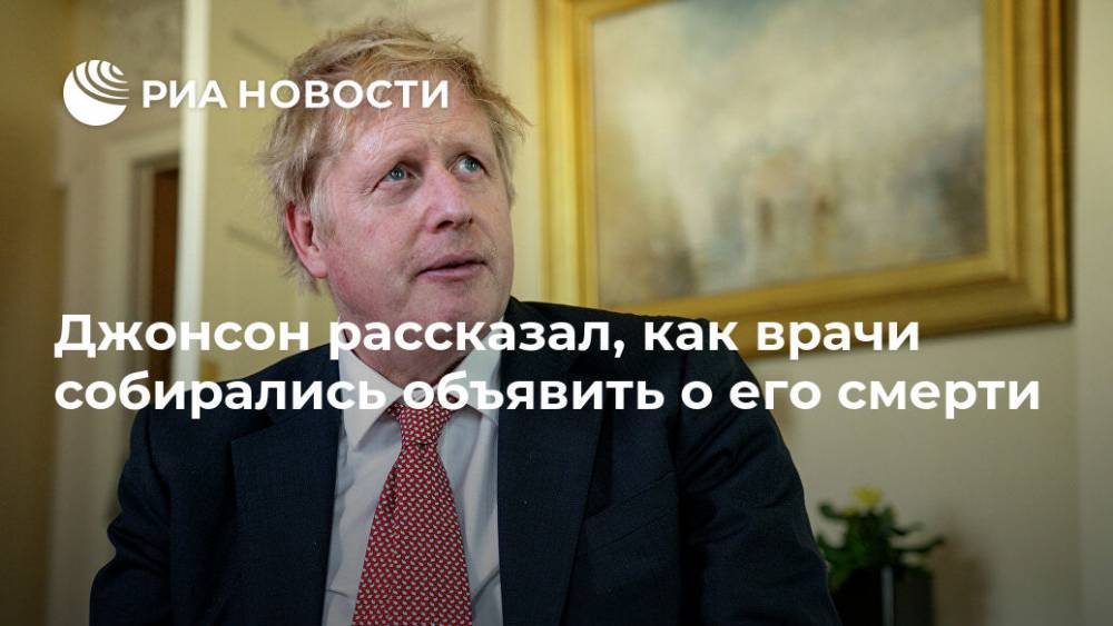 Борис Джонсон - Джонсон рассказал, как врачи собирались объявить о его смерти - ria.ru - Москва - Англия