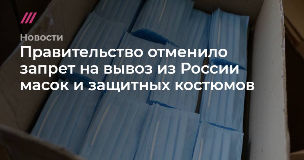 Правительство отменило запрет на вывоз из России масок и защитных костюмов - tvrain.ru - Россия - Москва