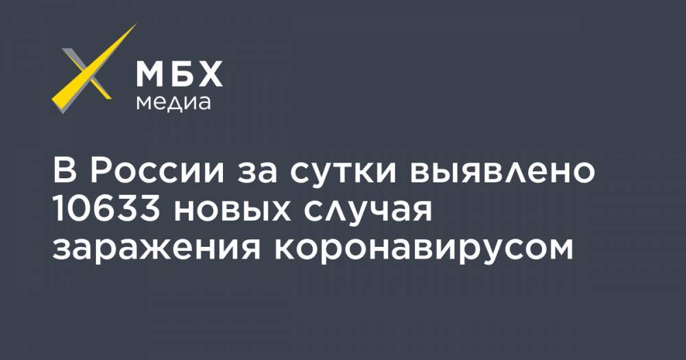 В России за сутки выявлено 10633 новых случая заражения коронавирусом - mbk.news - Россия