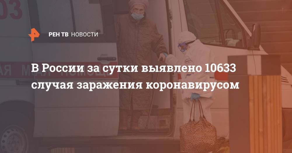 В России за сутки выявлено 10633 случая заражения коронавирусом - ren.tv - Россия