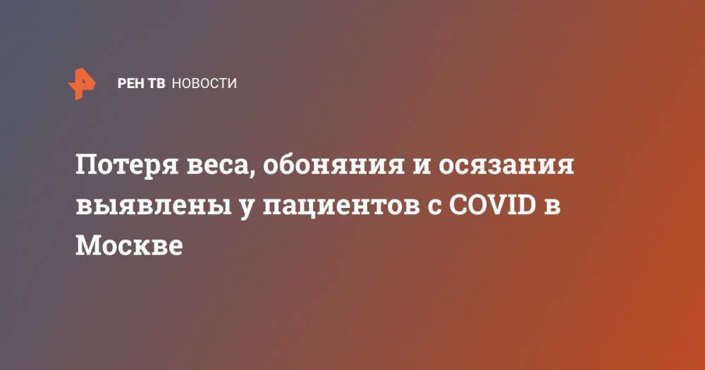 Денис Проценко - Потеря веса, обоняния и осязания выявлены у пациентов с COVID в Москве - ren.tv - Москва