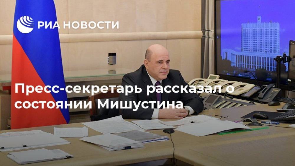 Михаил Мишустин - Борис Беляков - Пресс-секретарь рассказал о состоянии Мишустина - ria.ru - Москва