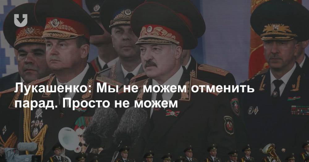 Александр Лукашенко - Лукашенко: Мы не можем отменить парад. Просто не можем - news.tut.by - Белоруссия - Минск