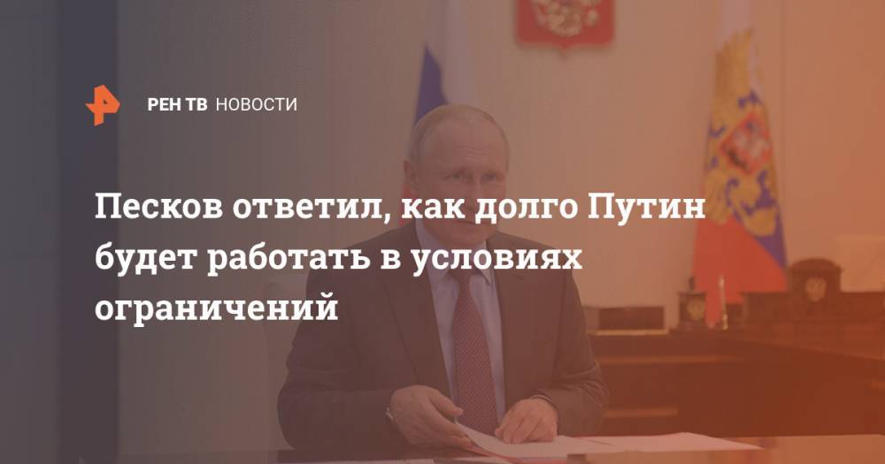 Владимир Путин - Дмитрий Песков - Песков ответил, как долго Путин будет работать в условиях ограничений - ren.tv - Россия - Москва