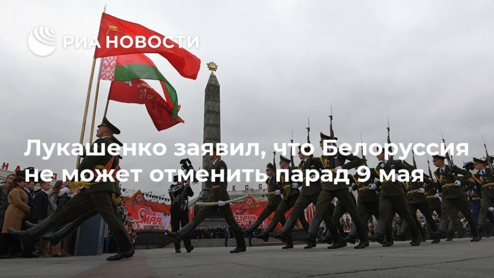 Александр Лукашенко - Лукашенко заявил, что Белоруссия не может отменить парад 9 мая - ria.ru - Белоруссия - Минск