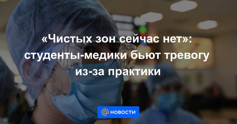 «Чистых зон сейчас нет»: студенты-медики бьют тревогу из-за практики - news.mail.ru - Россия