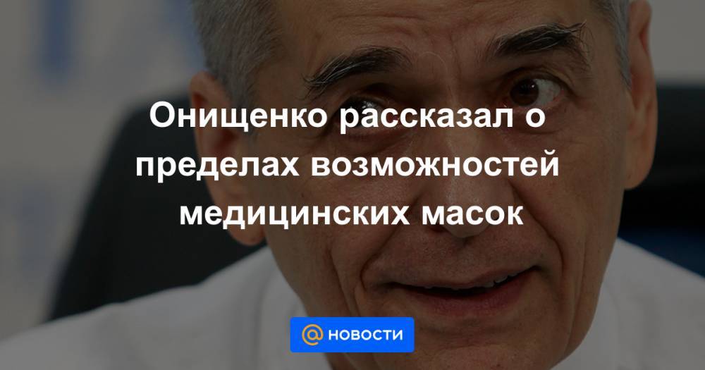 Онищенко рассказал о пределах возможностей медицинских масок - news.mail.ru