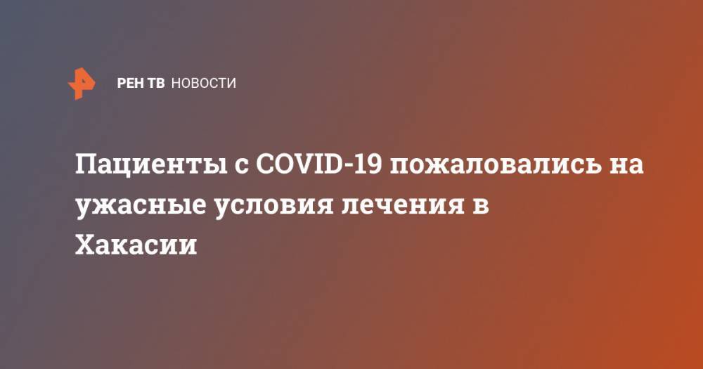 Пациенты с COVID-19 пожаловались на ужасные условия лечения в Хакасии - ren.tv - Черногория - республика Хакасия