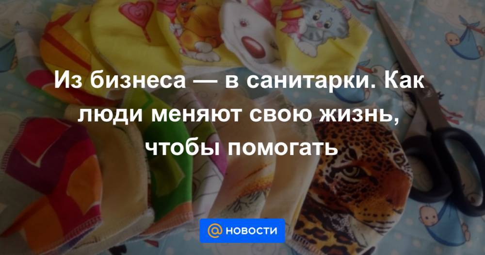 Из бизнеса — в санитарки. Как люди меняют свою жизнь, чтобы помогать - news.mail.ru