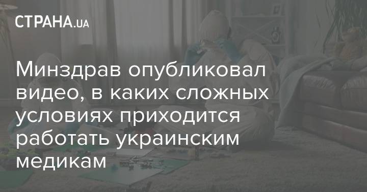 Минздрав опубликовал видео, в каких сложных условиях приходится работать украинским медикам - strana.ua - Украина