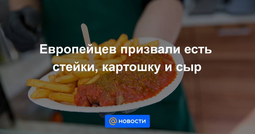 Европейцев призвали есть стейки, картошку и сыр - news.mail.ru - Англия