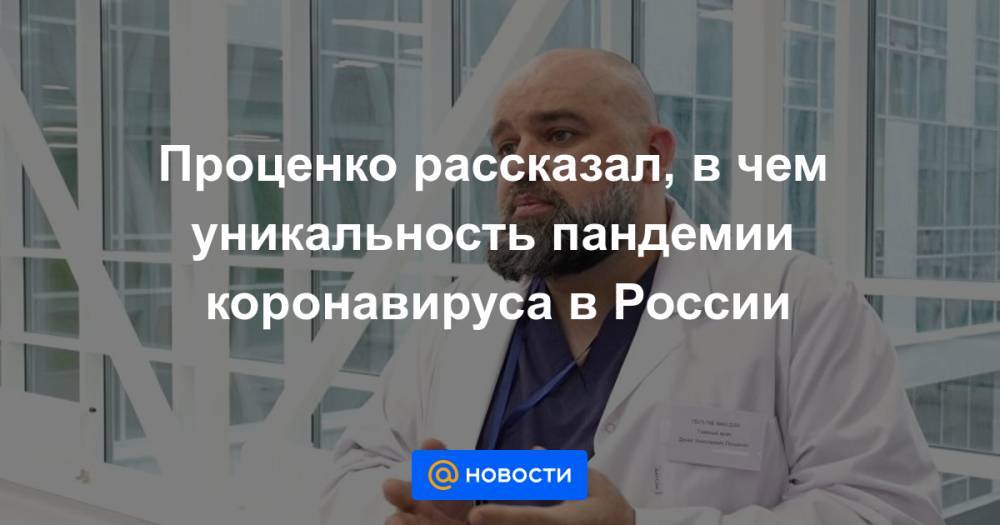 Проценко рассказал, в чем уникальность пандемии коронавируса в России - news.mail.ru - Россия