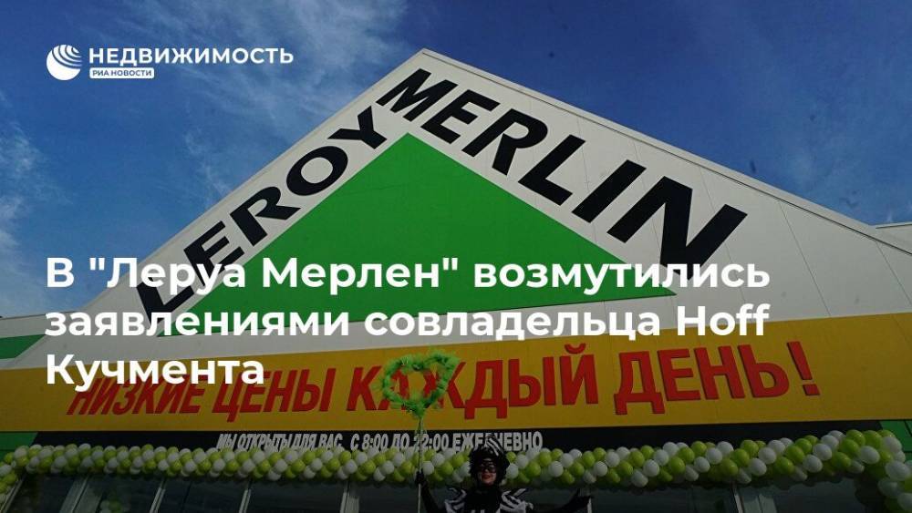 В "Леруа Мерлен" возмутились заявлениями совладельца Hoff Кучмента - realty.ria.ru - Москва
