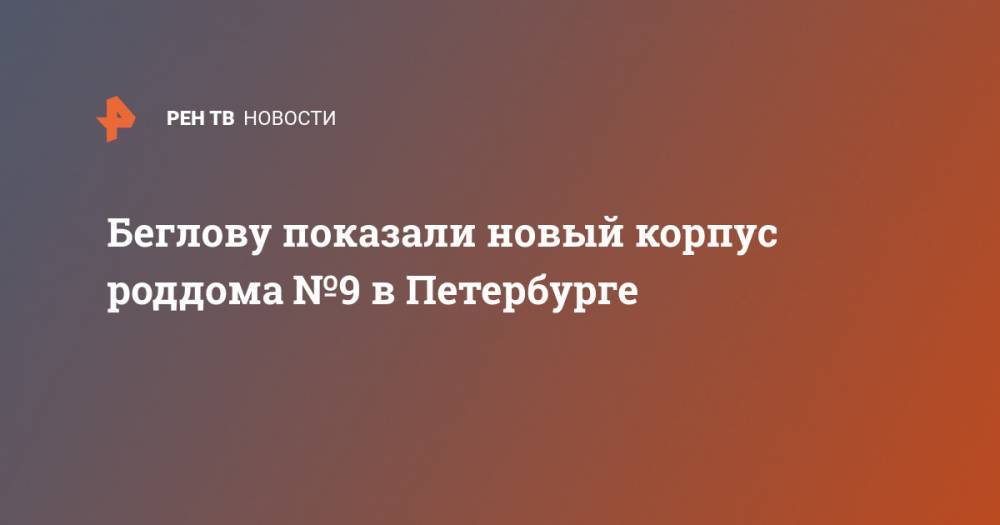 Александр Беглов - Беглову показали новый корпус роддома №9 в Петербурге - ren.tv - Санкт-Петербург