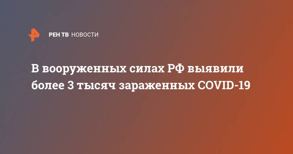 В вооруженных силах РФ выявили более 3 тысяч зараженных COVID-19 - ren.tv - Россия