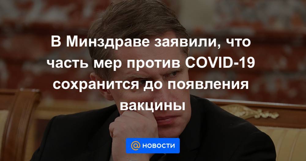 В Минздраве заявили, что часть мер против COVID-19 сохранится до появления вакцины - news.mail.ru - Россия