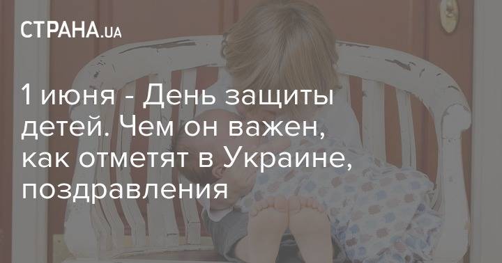 1 июня - День защиты детей. Чем он важен, как отметят в Украине, поздравления - strana.ua - Украина