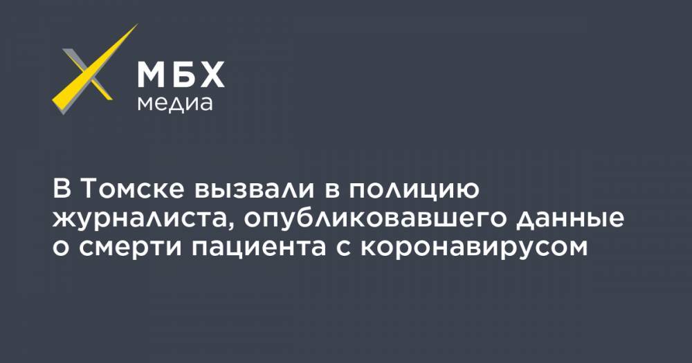 В Томске вызвали в полицию журналиста, опубликовавшего данные о смерти пациента с коронавирусом - mbk.news - Томск