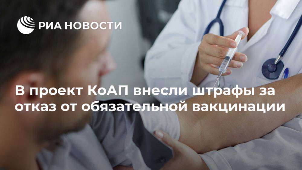 В проект КоАП внесли штрафы за отказ от обязательной вакцинации - ria.ru - Россия - Москва