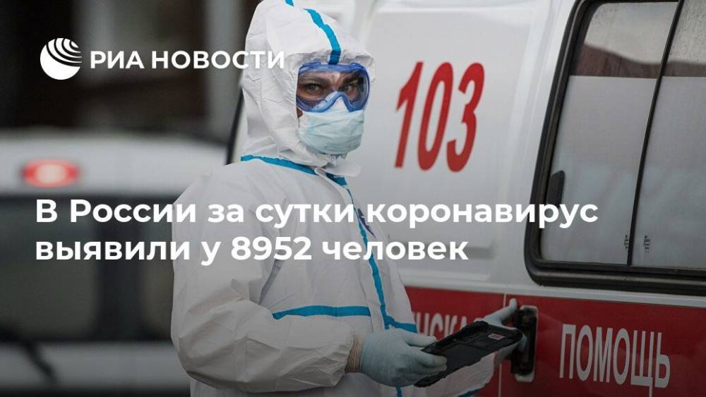 В России за сутки коронавирус выявили у 8952 человек - ria.ru - Россия - Москва