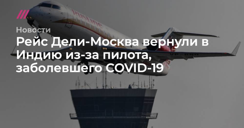 Рейс Дели-Москва вернули в Индию из-за пилота, заболевшего COVID-19 - tvrain.ru - Москва - Индия - Узбекистан - Дели