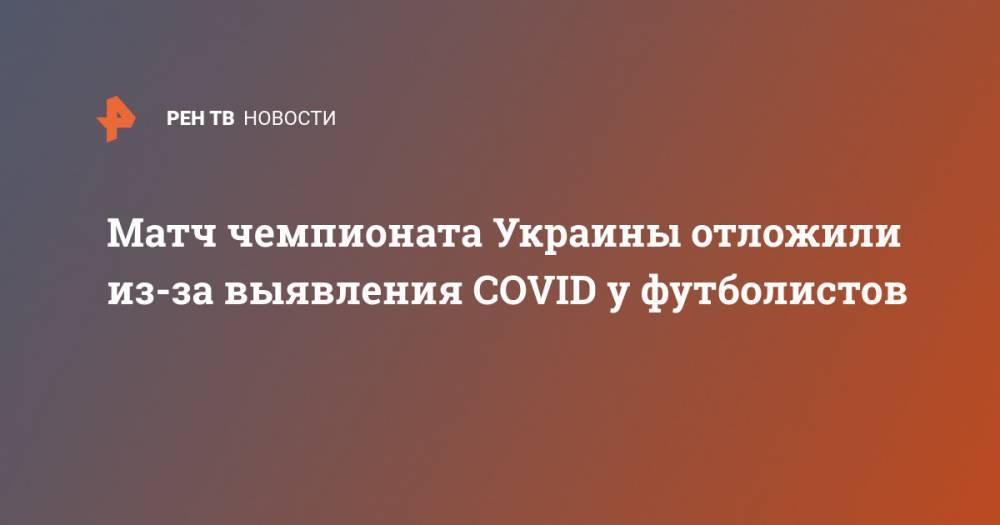 Матч чемпионата Украины отложили из-за выявления COVID у футболистов - ren.tv - Украина - Мариуполь