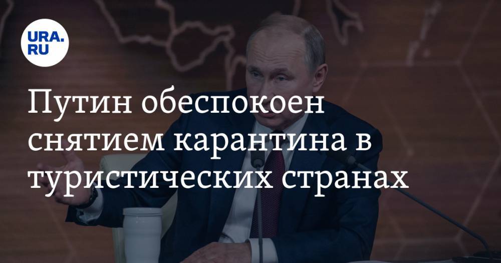 Владимир Путин - Путин обеспокоен снятием карантина в туристических странах - ura.news - Россия